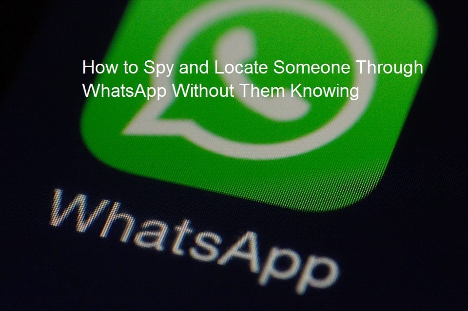 Spy and Locate Someone Through WhatsApp