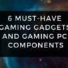 6 Must-Have Gaming Gadgets and Gaming PC Components
