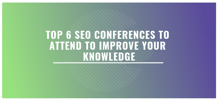 Top 6 SEO Conferences To Attend To Improve Your Knowledge