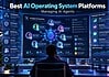 Best AI Operating System Platforms for Managing AI Agents