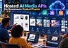 Hosted AI Media API Options for Ecommerce Product Teams